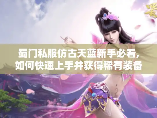 蜀门私服仿古天蓝新手必看,如何快速上手并获得稀有装备? 蜀门私服仿古天蓝新手必看,如何快速上手并获得稀有装备?