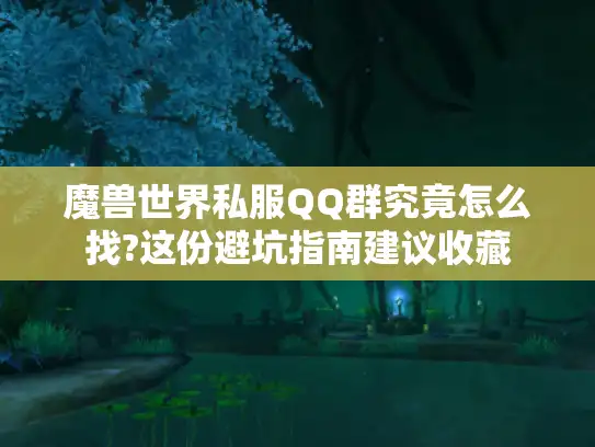 魔兽世界私服QQ群究竟怎么找?这份避坑指南建议收藏 魔兽世界私服QQ群究竟怎么找?这份避坑指南建议收藏