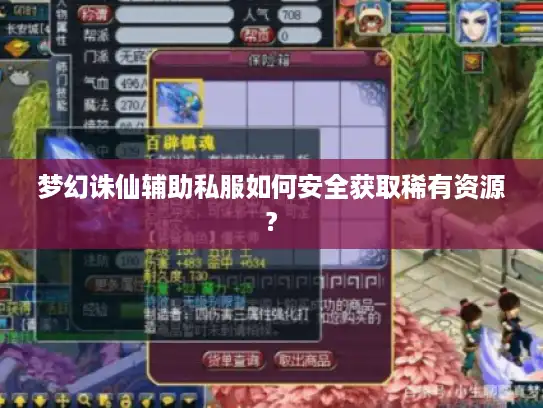 梦幻诛仙辅助私服如何安全获取稀有资源? 梦幻诛仙辅助私服如何安全获取稀有资源?