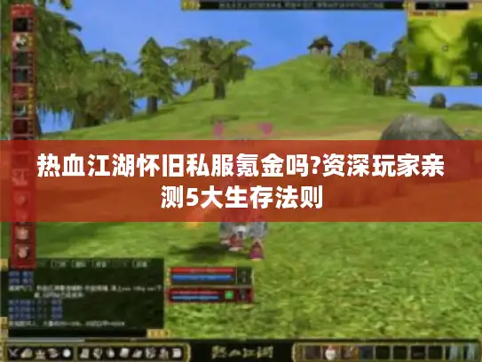 热血江湖怀旧私服氪金吗?资深玩家亲测5大生存法则