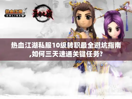 热血江湖私服10级转职最全避坑指南,如何三天速通关键任务?