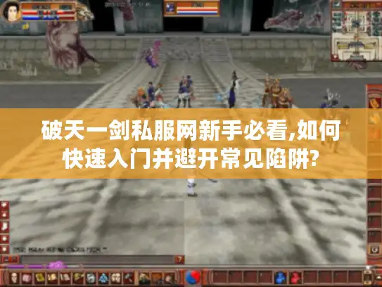 破天一剑私服网新手必看,如何快速入门并避开常见陷阱? 破天一剑私服网新手必看,如何快速入门并避开常见陷阱?