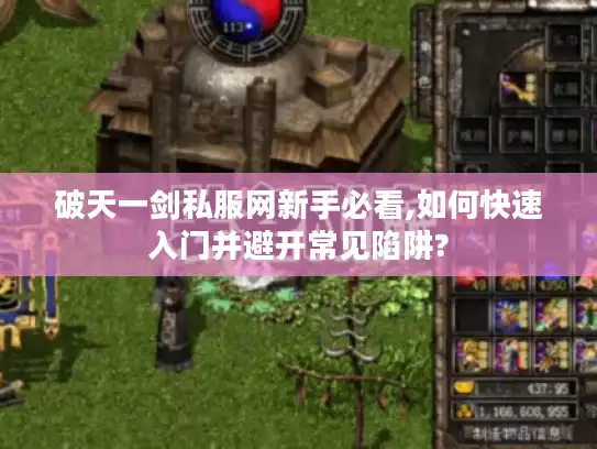 破天一剑私服网新手必看,如何快速入门并避开常见陷阱? 破天一剑私服网新手必看,如何快速入门并避开常见陷阱?
