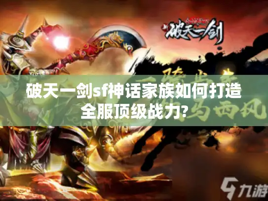 破天一剑sf神话家族如何打造全服顶级战力?