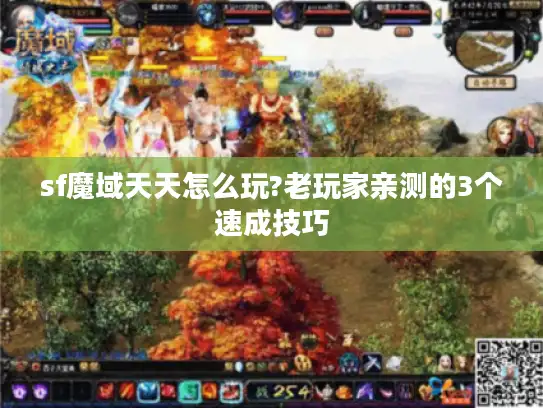 sf魔域天天怎么玩?老玩家亲测的3个速成技巧