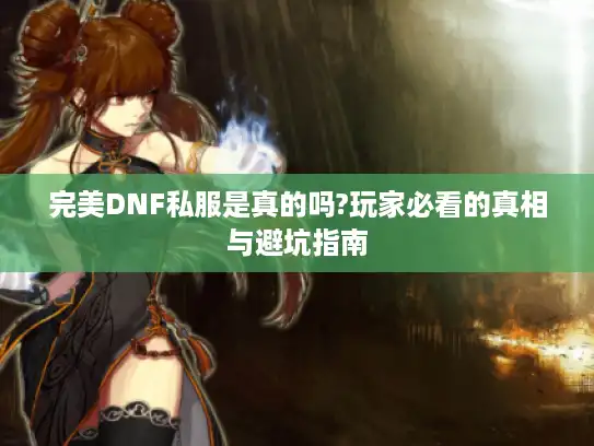 完美DNF私服是真的吗?玩家必看的真相与避坑指南 完美DNF私服是真的吗?玩家必看的真相与避坑指南