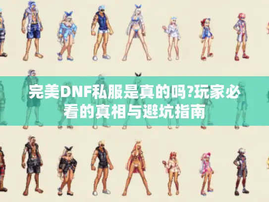 完美DNF私服是真的吗?玩家必看的真相与避坑指南 完美DNF私服是真的吗?玩家必看的真相与避坑指南