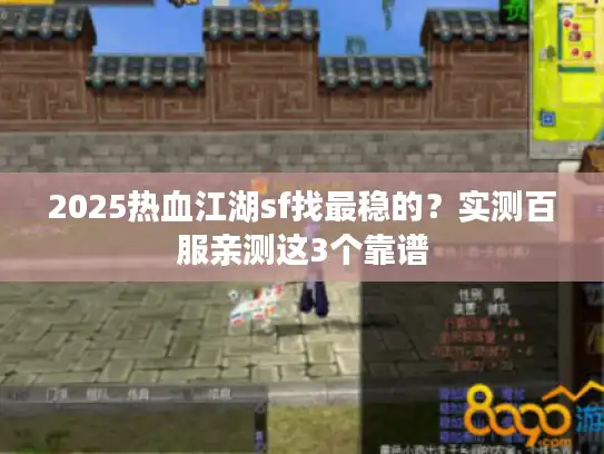2025热血江湖sf找最稳的？实测百服亲测这3个靠谱