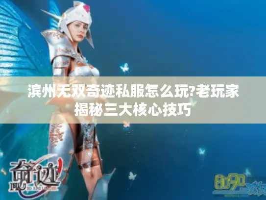 滨州无双奇迹私服怎么玩?老玩家揭秘三大核心技巧