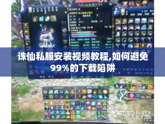 诛仙私服安装视频教程,如何避免99%的下载陷阱 诛仙私服安装视频教程,如何避免99%的下载陷阱