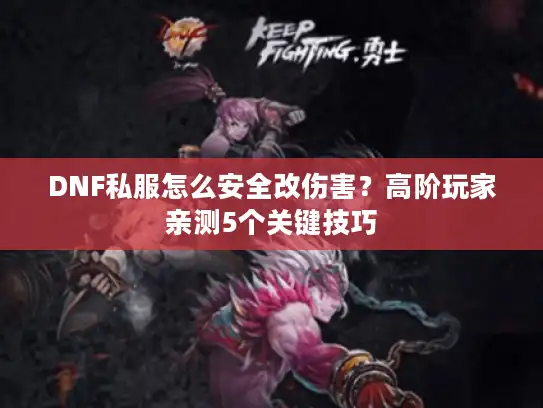 DNF私服怎么安全改伤害？高阶玩家亲测5个关键技巧