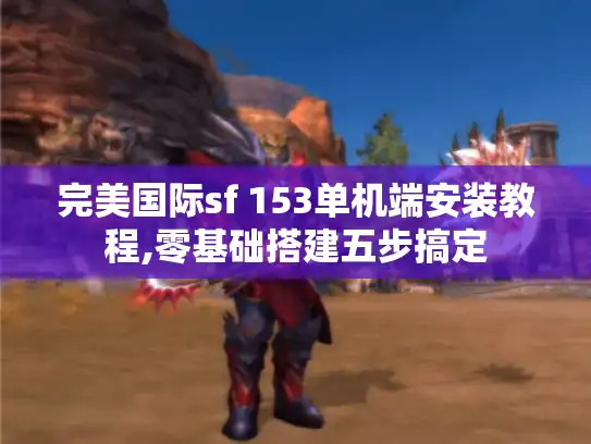 完美国际sf 153单机端安装教程,零基础搭建五步搞定