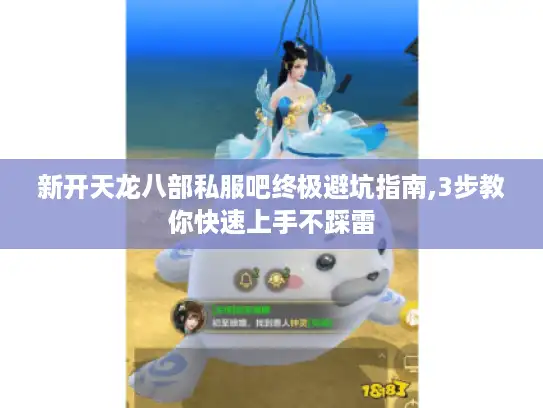新开天龙八部私服吧终极避坑指南,3步教你快速上手不踩雷