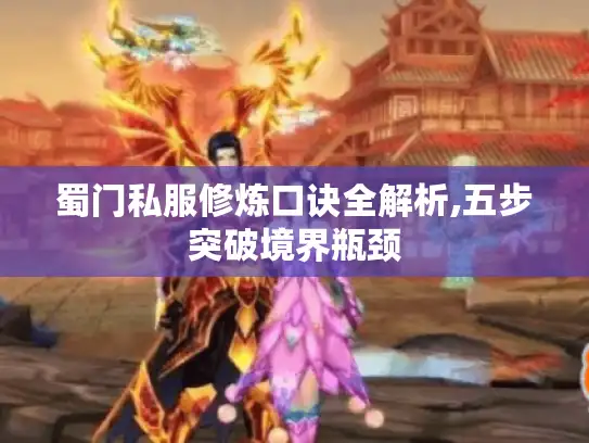 蜀门私服修炼口诀全解析,五步突破境界瓶颈