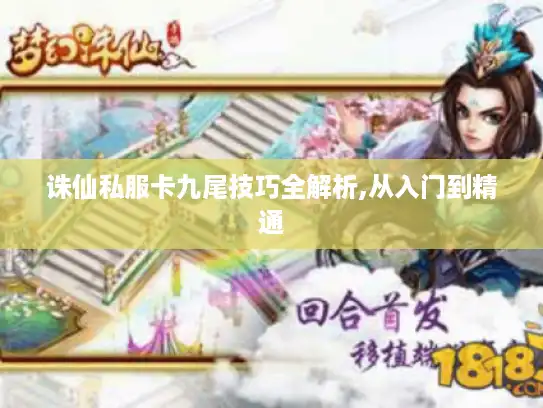 诛仙私服卡九尾技巧全解析,从入门到精通 诛仙私服卡九尾技巧全解析,从入门到精通