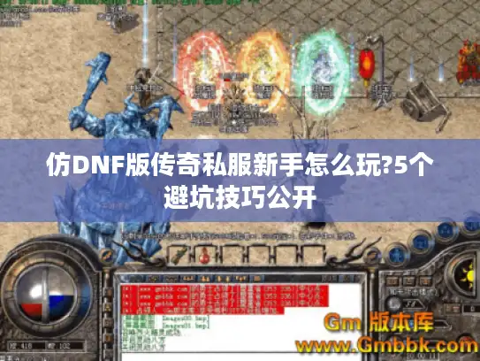 仿DNF版传奇私服新手怎么玩?5个避坑技巧公开 仿DNF版传奇私服新手怎么玩?5个避坑技巧公开