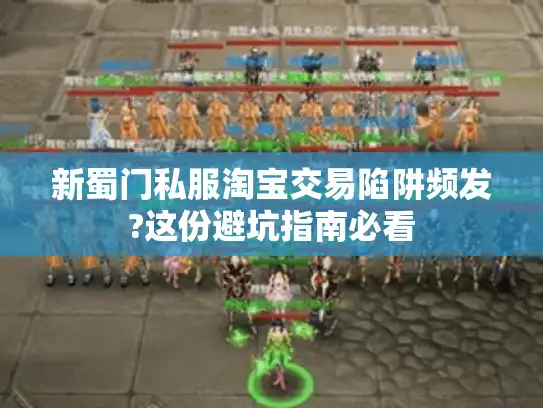 新蜀门私服淘宝交易陷阱频发?这份避坑指南必看 新蜀门私服淘宝交易陷阱频发?这份避坑指南必看