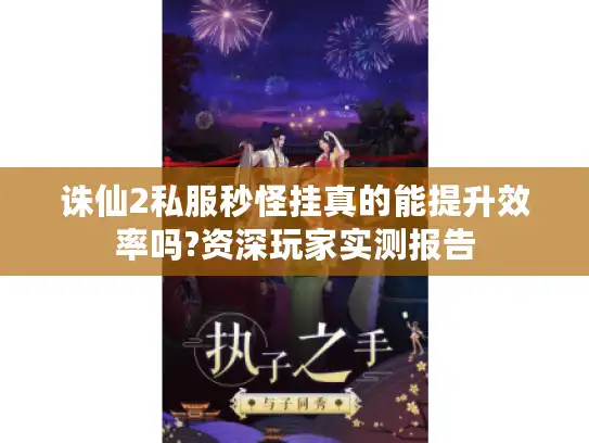 诛仙2私服秒怪挂真的能提升效率吗?资深玩家实测报告