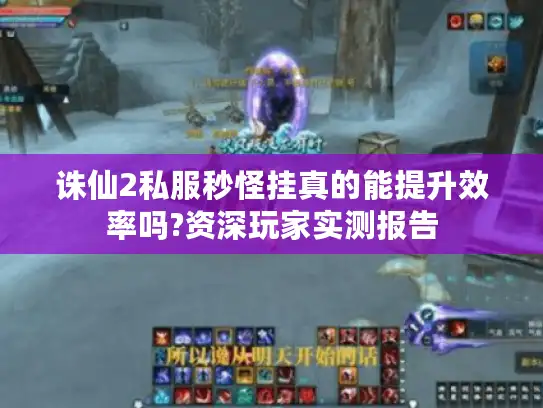 诛仙2私服秒怪挂真的能提升效率吗?资深玩家实测报告