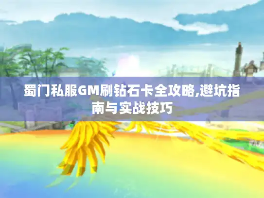 蜀门私服GM刷钻石卡全攻略,避坑指南与实战技巧
