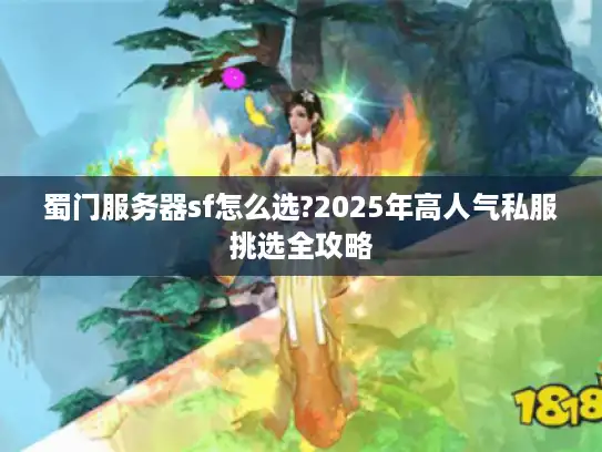 蜀门服务器sf怎么选?2025年高人气私服挑选全攻略 蜀门服务器sf怎么选?2025年高人气私服挑选全攻略