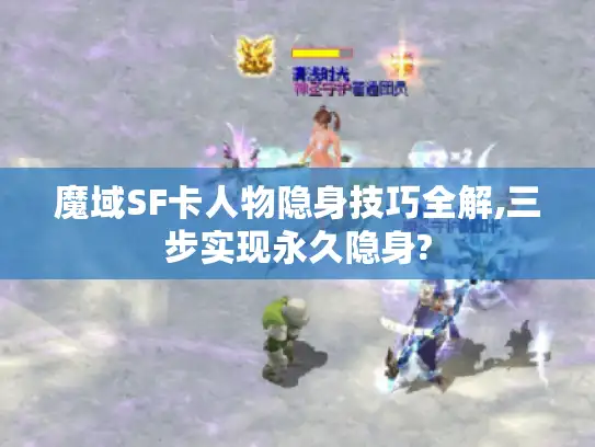 魔域SF卡人物隐身技巧全解,三步实现永久隐身?