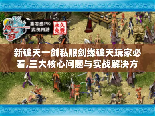 新破天一剑私服剑缘破天玩家必看,三大核心问题与实战解决方案