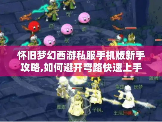 怀旧梦幻西游私服手机版新手攻略,如何避开弯路快速上手