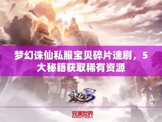 梦幻诛仙私服宝贝碎片速刷，5大秘籍获取稀有资源