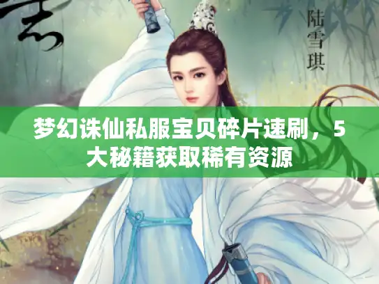 梦幻诛仙私服宝贝碎片速刷，5大秘籍获取稀有资源