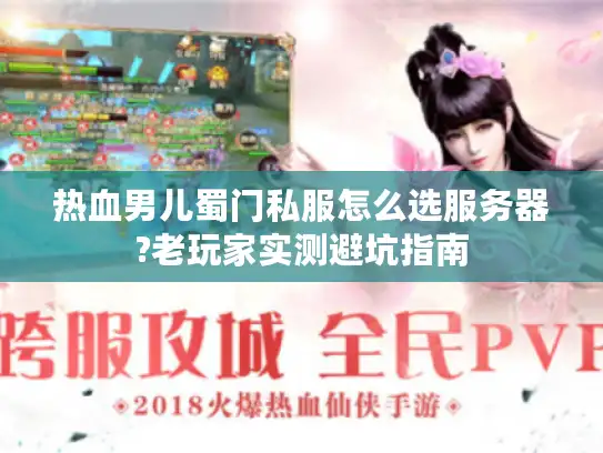热血男儿蜀门私服怎么选服务器?老玩家实测避坑指南 热血男儿蜀门私服怎么选服务器?老玩家实测避坑指南