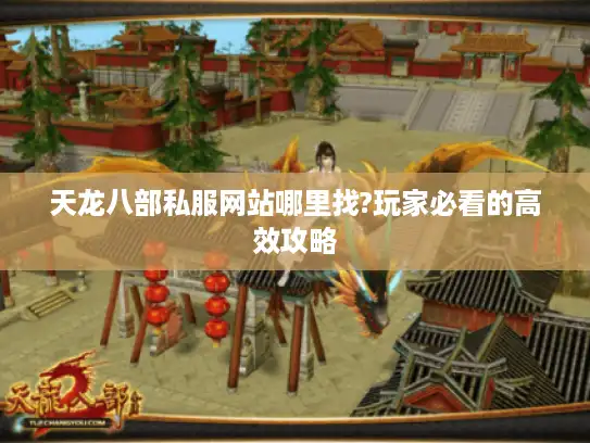 天龙八部私服网站哪里找?玩家必看的高效攻略