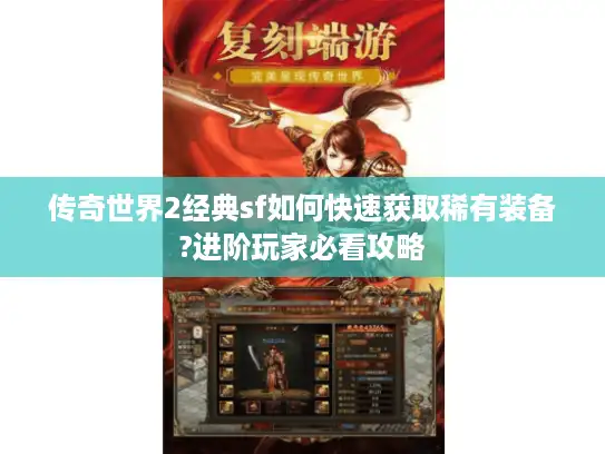 传奇世界2经典sf如何快速获取稀有装备?进阶玩家必看攻略