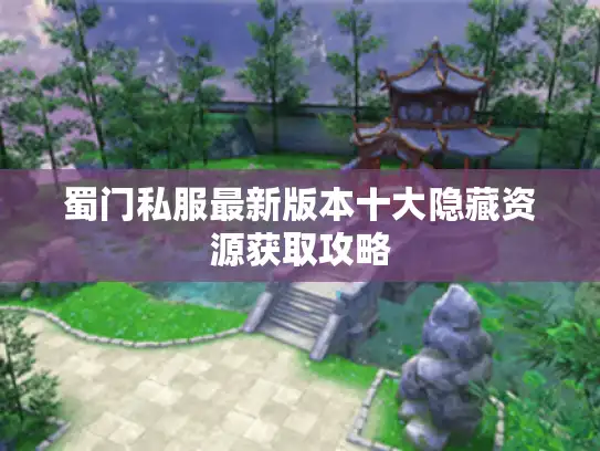 蜀门私服最新版本十大隐藏资源获取攻略