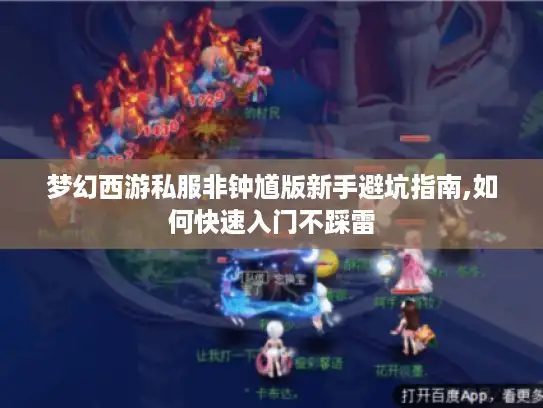 梦幻西游私服非钟馗版新手避坑指南,如何快速入门不踩雷