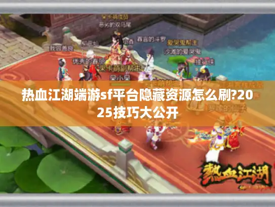 热血江湖端游sf平台隐藏资源怎么刷?2025技巧大公开
