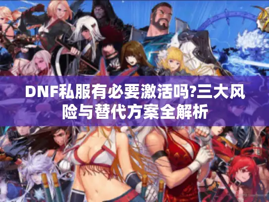 DNF私服有必要激活吗?三大风险与替代方案全解析 DNF私服有必要激活吗?三大风险与替代方案全解析