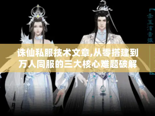 诛仙私服技术文章,从零搭建到万人同服的三大核心难题破解 诛仙私服技术文章,从零搭建到万人同服的三大核心难题破解
