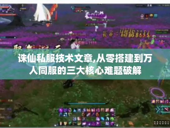 诛仙私服技术文章,从零搭建到万人同服的三大核心难题破解 诛仙私服技术文章,从零搭建到万人同服的三大核心难题破解