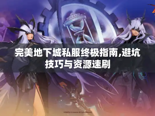 完美地下城私服终极指南,避坑技巧与资源速刷 完美地下城私服终极指南,避坑技巧与资源速刷