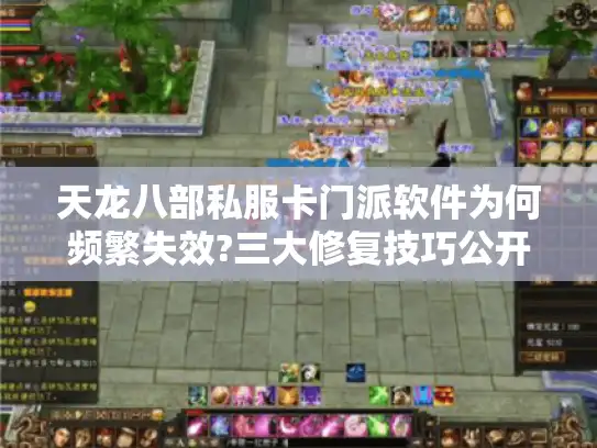 天龙八部私服卡门派软件为何频繁失效?三大修复技巧公开