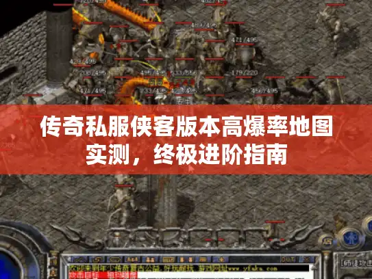 传奇私服侠客版本高爆率地图实测,终极进阶指南 传奇私服侠客版本高爆率地图实测,终极进阶指南