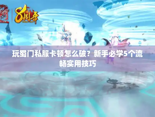 玩蜀门私服卡顿怎么破？新手必学5个流畅实用技巧