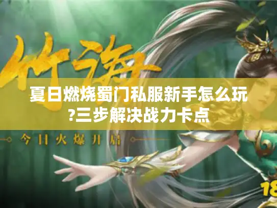夏日燃烧蜀门私服新手怎么玩?三步解决战力卡点 夏日燃烧蜀门私服新手怎么玩?三步解决战力卡点