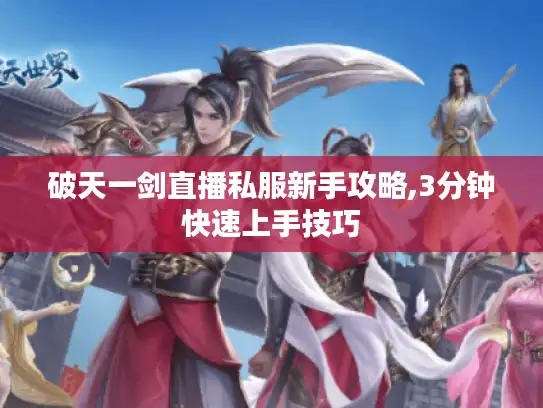 破天一剑直播私服新手攻略,3分钟快速上手技巧
