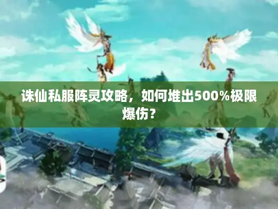 诛仙私服阵灵攻略,如何堆出500%极限爆伤? 诛仙私服阵灵攻略,如何堆出500%极限爆伤?
