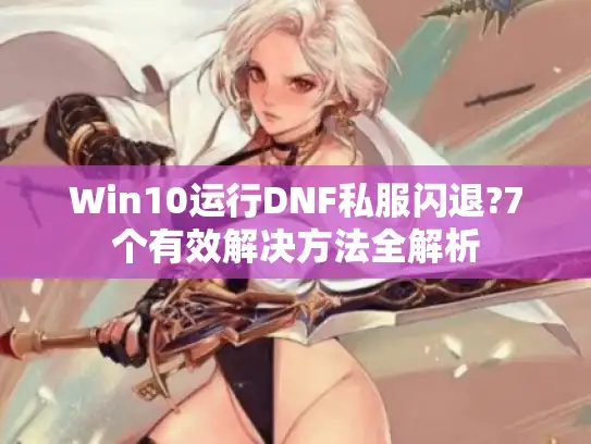 Win10运行DNF私服闪退?7个有效解决方法全解析 Win10运行DNF私服闪退?7个有效解决方法全解析