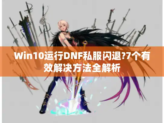 Win10运行DNF私服闪退?7个有效解决方法全解析 Win10运行DNF私服闪退?7个有效解决方法全解析
