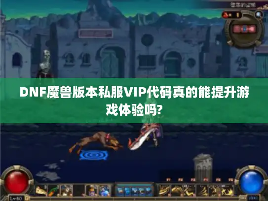 DNF魔兽版本私服VIP代码真的能提升游戏体验吗?