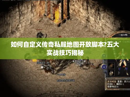 如何自定义传奇私服地图开放脚本?五大实战技巧揭秘